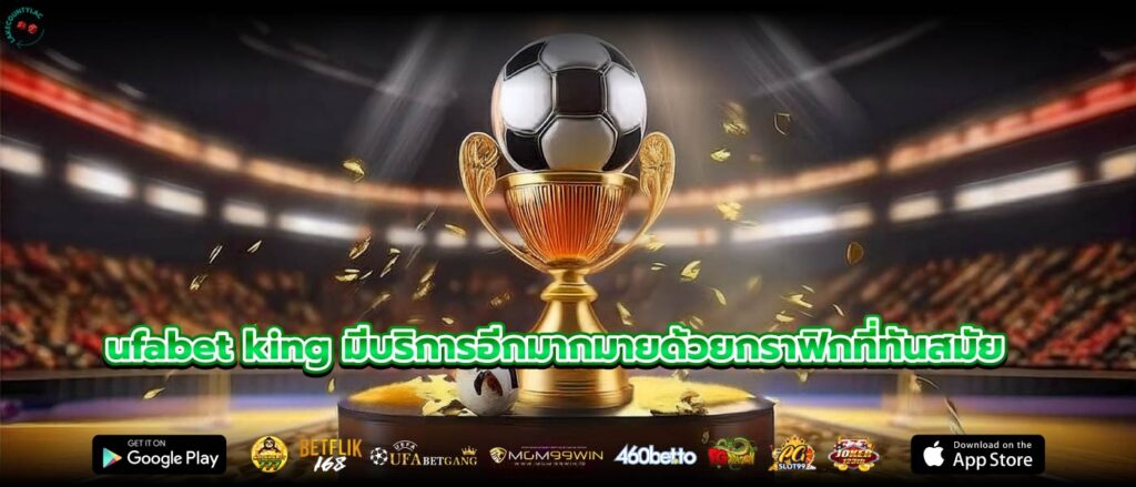 ufabet king มีบริการอีกมากมายด้วยกราฟิกที่ทันสมัย